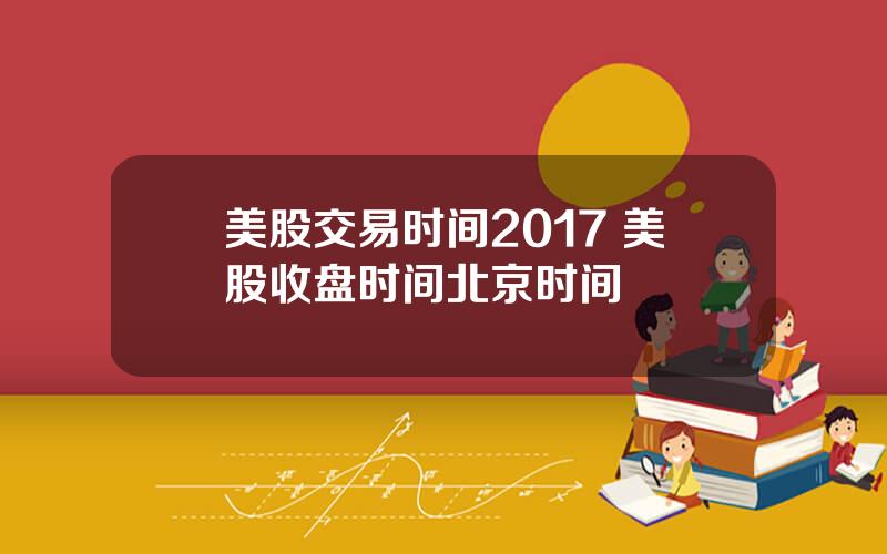 美股交易时间2017 美股收盘时间北京时间